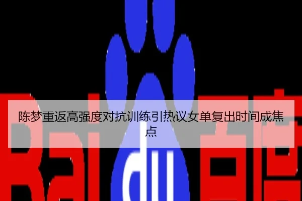 陈梦重返高强度对抗训练引热议女单复出时间成焦点
