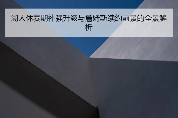 湖人休赛期补强升级与詹姆斯续约前景的全景解析